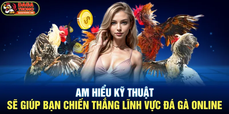 Am hiểu kỹ thuật sẽ giúp bạn chiến thắng lĩnh vực đá gà online